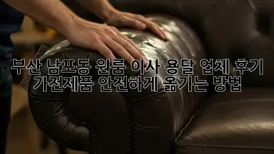 부산 남포동 원룸 이사? 용달 업체 후기 & 가전제품 안전하게 옮기는 방법!
