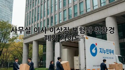 사무실 이사, 이삿짐 보험과 친환경 폐기 가이드