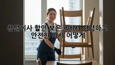 용달이사 할인: 보은군에서 저렴하고 안전한 이사, 어떻게?